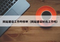 網(wǎng)站建設(shè)工作咋樣?。ňW(wǎng)站建設(shè)好找工作嗎）