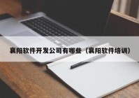 襄陽(yáng)軟件開(kāi)發(fā)公司有哪些（襄陽(yáng)軟件培訓(xùn)）