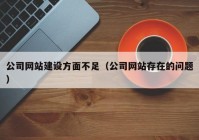 公司網(wǎng)站建設方面不足（公司網(wǎng)站存在的問題）