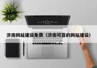 濟南網(wǎng)站建設免費（濟南可靠的網(wǎng)站建設）