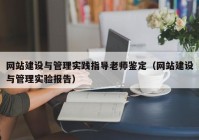 網站建設與管理實踐指導老師鑒定（網站建設與管理實驗報告）