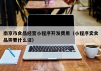南京市食品經(jīng)營(yíng)小程序開(kāi)發(fā)費(fèi)用（小程序賣食品需要什么證）