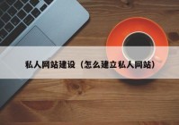 私人網(wǎng)站建設（怎么建立私人網(wǎng)站）