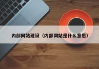 內部網(wǎng)站建設（內部網(wǎng)站是什么意思）