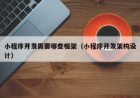 小程序開發(fā)需要哪些框架（小程序開發(fā)架構(gòu)設計）
