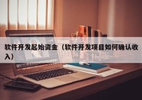 軟件開發(fā)起始資金（軟件開發(fā)項目如何確認(rèn)收入）