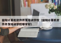 益陽計算機軟件開發(fā)培訓學校（益陽計算機軟件開發(fā)培訓學校哪家好）