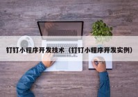 釘釘小程序開(kāi)發(fā)技術(shù)（釘釘小程序開(kāi)發(fā)實(shí)例）
