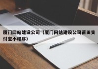 廈門網站建設公司（廈門網站建設公司莆田支付寶小程序）