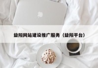 益陽網(wǎng)站建設(shè)推廣服務（益陽平臺）