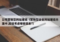 公司營(yíng)銷(xiāo)型網(wǎng)站建設(shè)（營(yíng)銷(xiāo)型企業(yè)網(wǎng)站建設(shè)方案中,應(yīng)該考慮哪些因素?）