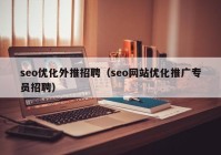 seo優(yōu)化外推招聘（seo網站優(yōu)化推廣專員招聘）