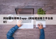 網(wǎng)站建設用哪個app（網(wǎng)站建設哪個平臺最好）
