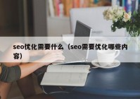 seo優(yōu)化需要什么（seo需要優(yōu)化哪些內容）