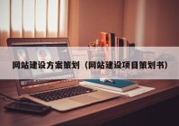 網(wǎng)站建設方案策劃（網(wǎng)站建設項目策劃書）