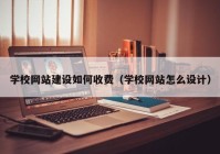 學(xué)校網(wǎng)站建設(shè)如何收費(fèi)（學(xué)校網(wǎng)站怎么設(shè)計）